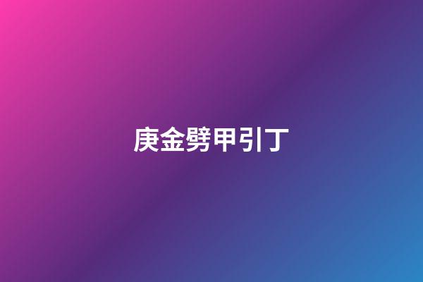 庚金劈甲引丁
