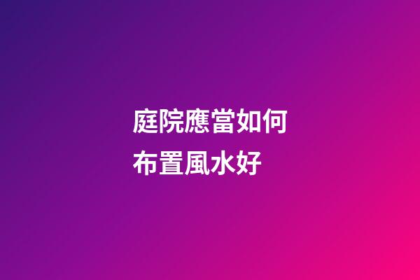 庭院應當如何布置風水好