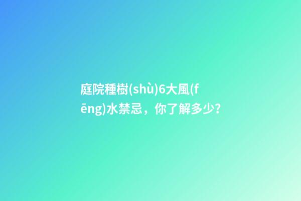 庭院種樹(shù)6大風(fēng)水禁忌，你了解多少？