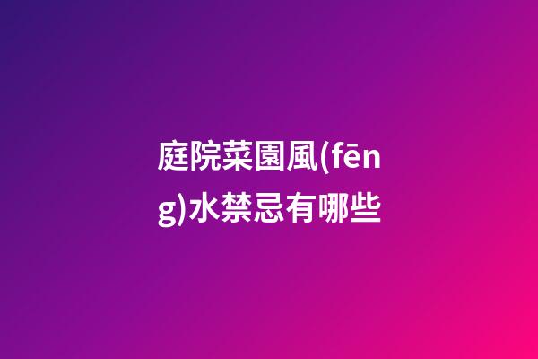 庭院菜園風(fēng)水禁忌有哪些