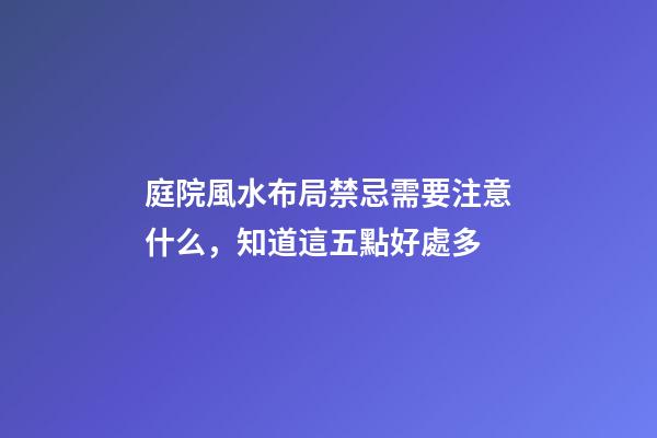 庭院風水布局禁忌需要注意什么，知道這五點好處多