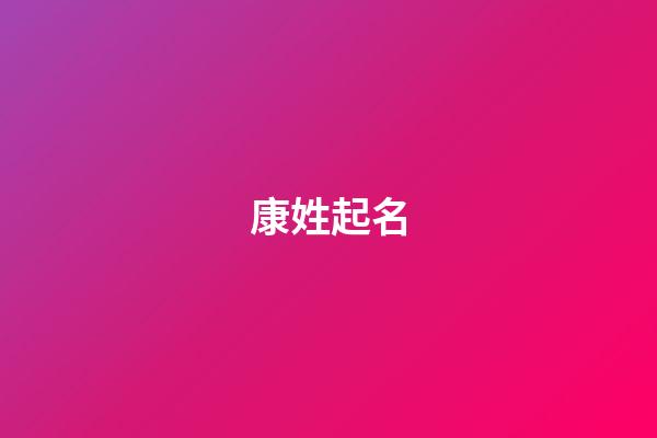 康姓起名（姓康的名字有哪些比較好聽）