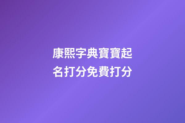 康熙字典寶寶起名打分免費打分(康熙字典取名用字大全解釋1-30)-第1張-寶寶起名-玄機派