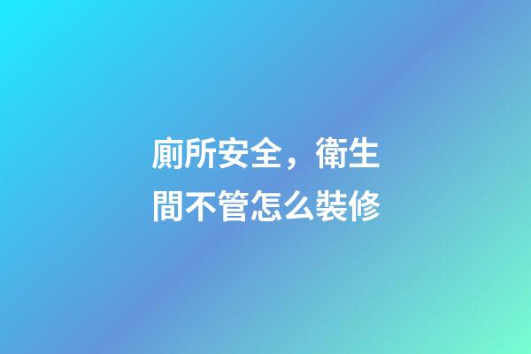 廁所安全，衛生間不管怎么裝修-第1張-觀點-玄機派