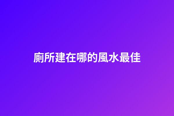 廁所建在哪的風水最佳