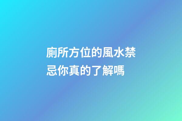 廁所方位的風水禁忌你真的了解嗎