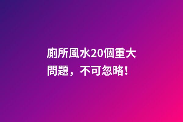 廁所風水20個重大問題，不可忽略！