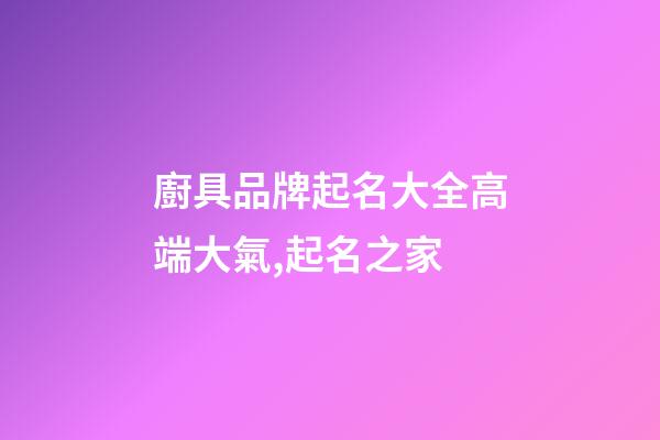 廚具品牌起名大全高端大氣,起名之家-第1張-商標(biāo)起名-玄機(jī)派