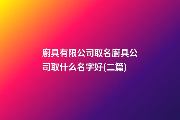 廚具有限公司取名廚具公司取什么名字好(二篇)-第1張-公司起名-玄機派