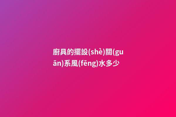 廚具的擺設(shè)關(guān)系風(fēng)水多少
