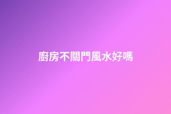 廚房不關門風水好嗎