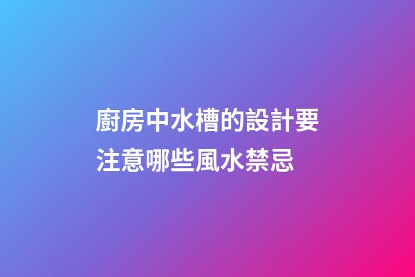 廚房中水槽的設計要注意哪些風水禁忌