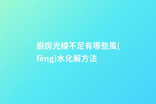 廚房光線不足有哪些風(fēng)水化解方法