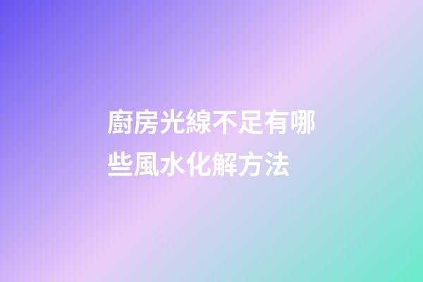 廚房光線不足有哪些風水化解方法