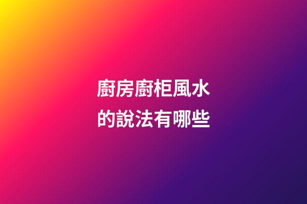 廚房廚柜風水的說法有哪些