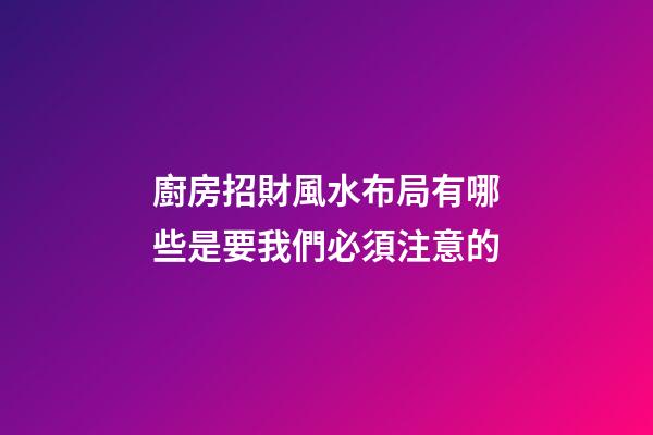 廚房招財風水布局有哪些是要我們必須注意的