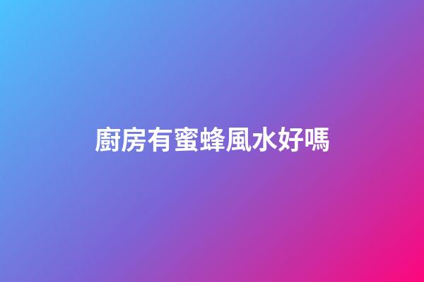 廚房有蜜蜂風水好嗎