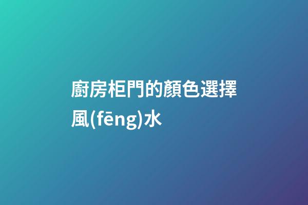 廚房柜門的顏色選擇風(fēng)水