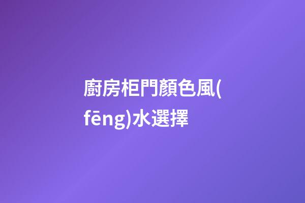 廚房柜門顏色風(fēng)水選擇