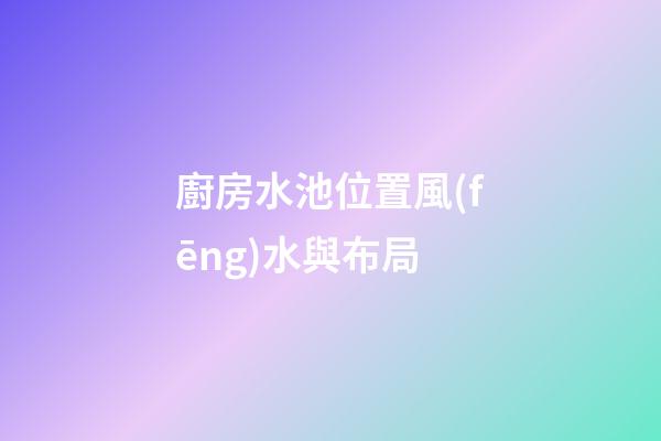 廚房水池位置風(fēng)水與布局