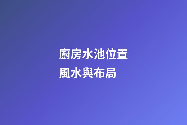 廚房水池位置風水與布局