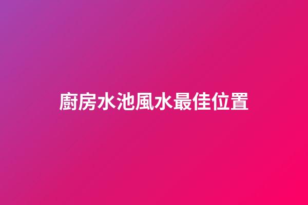 廚房水池風水最佳位置