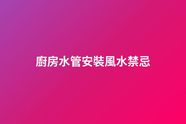 廚房水管安裝風水禁忌