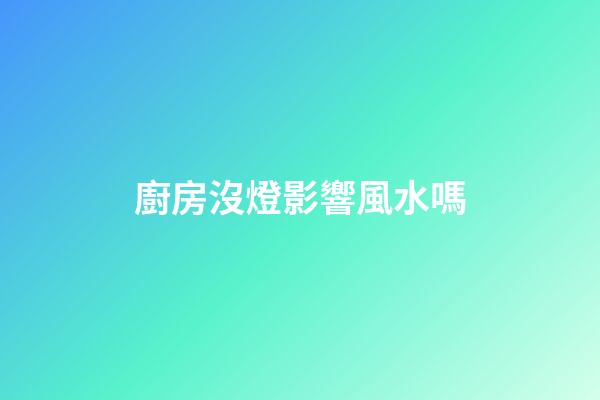廚房沒燈影響風水嗎
