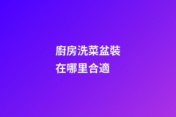 廚房洗菜盆裝在哪里合適
