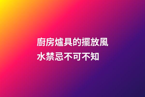 廚房爐具的擺放風水禁忌不可不知