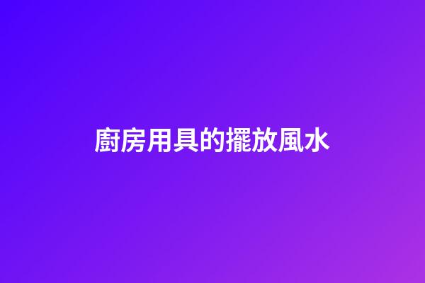 廚房用具的擺放風水