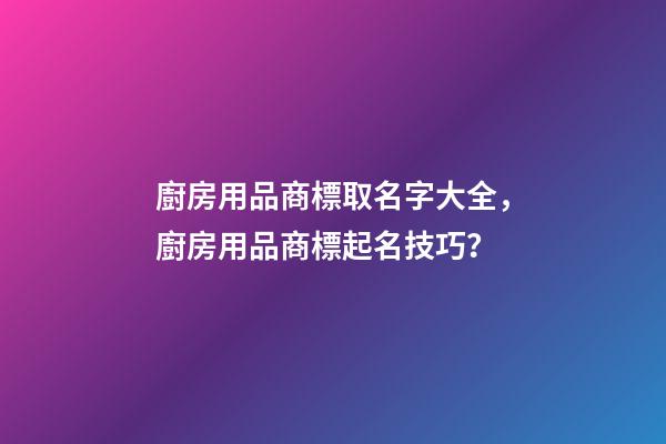 廚房用品商標取名字大全，廚房用品商標起名技巧？-第1張-商標起名-玄機派