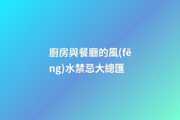 廚房與餐廳的風(fēng)水禁忌大總匯