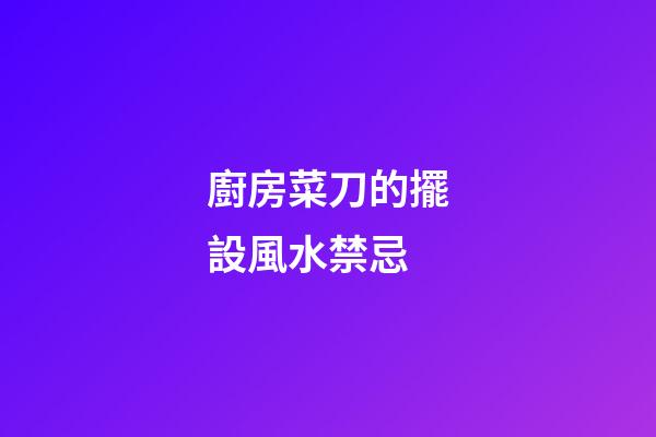 廚房菜刀的擺設風水禁忌