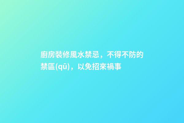 廚房裝修風水禁忌，不得不防的禁區(qū)，以免招來禍事