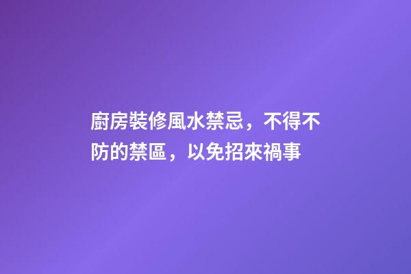廚房裝修風水禁忌，不得不防的禁區，以免招來禍事
