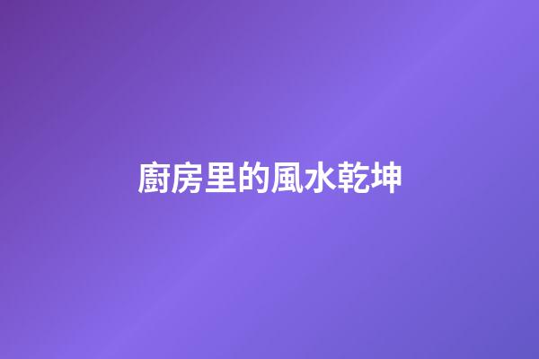 廚房里的風水乾坤