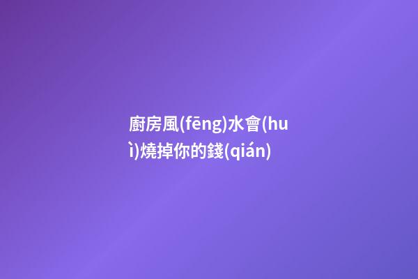 廚房風(fēng)水會(huì)燒掉你的錢(qián)