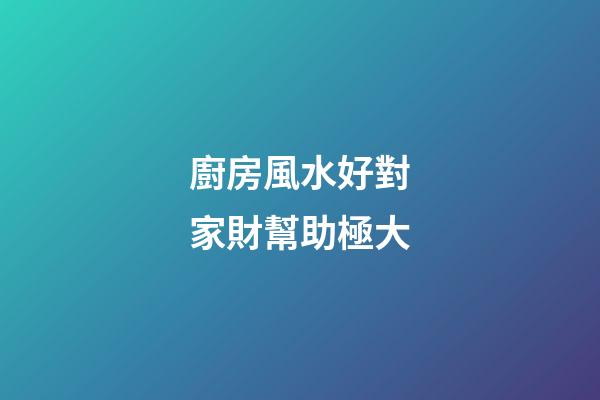 廚房風水好對家財幫助極大