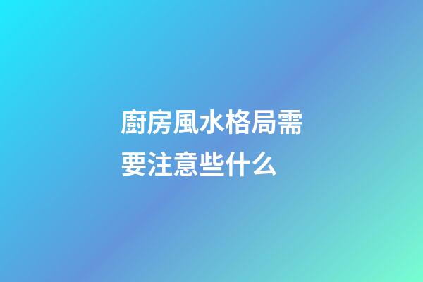 廚房風水格局需要注意些什么