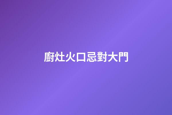 廚灶火口忌對大門