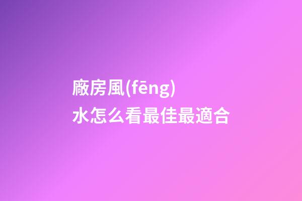 廠房風(fēng)水怎么看最佳最適合
