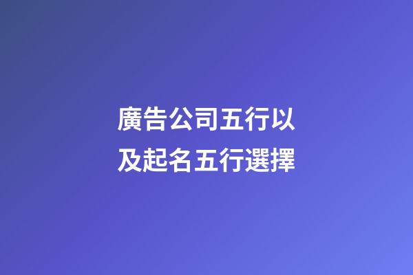 廣告公司五行以及起名五行選擇-第1張-公司起名-玄機派