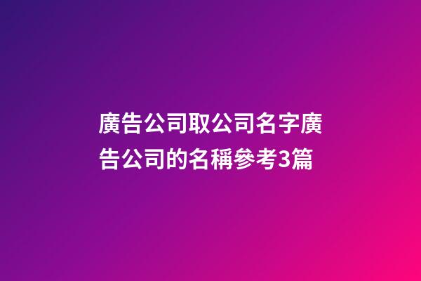 廣告公司取公司名字廣告公司的名稱參考3篇-第1張-公司起名-玄機派