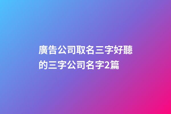 廣告公司取名三字好聽的三字公司名字2篇-第1張-公司起名-玄機派