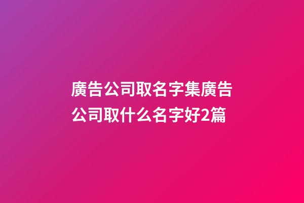 廣告公司取名字集廣告公司取什么名字好2篇-第1張-公司起名-玄機(jī)派