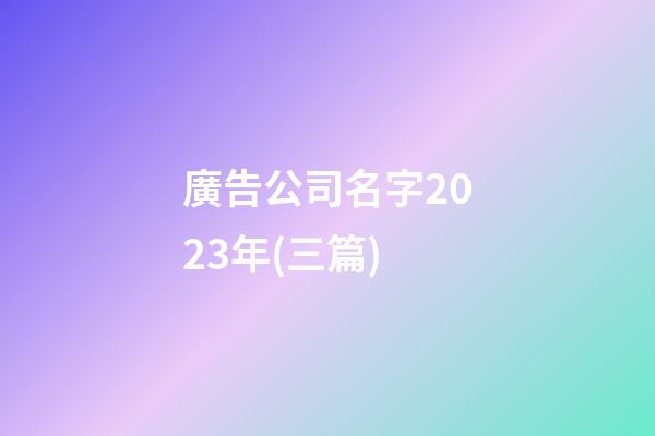 廣告公司名字2023年(三篇)-第1張-公司起名-玄機派