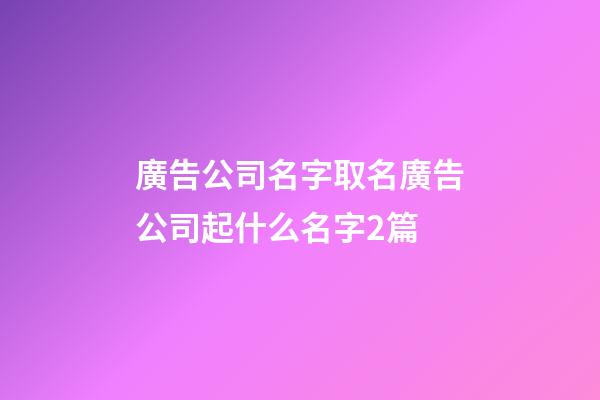 廣告公司名字取名廣告公司起什么名字2篇-第1張-公司起名-玄機派