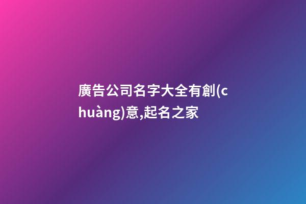 廣告公司名字大全有創(chuàng)意,起名之家-第1張-公司起名-玄機派