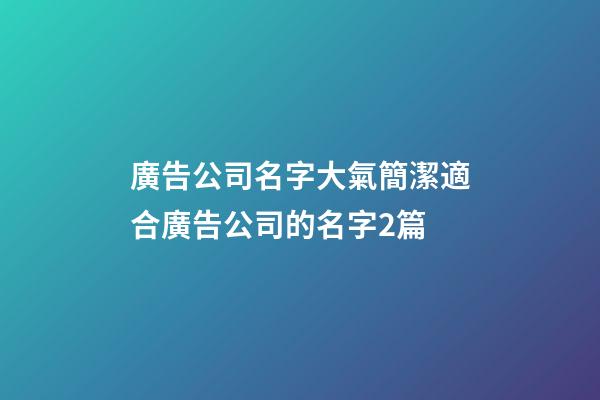 廣告公司名字大氣簡潔適合廣告公司的名字2篇-第1張-公司起名-玄機派
